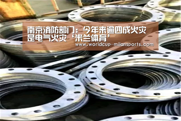 南京消防部门:今年来逾四成火灾是电气火灾‘米兰体育’(图3) APP下载
